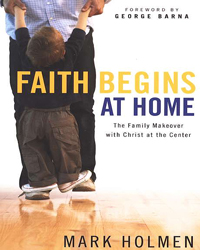 FAITH BEGINS AT HOME: THE FAMILY MAKEOVER WITH CHRIST AT THE CENTER
