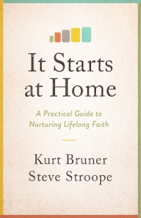 IT STARTS AT HOME: A PRACTICAL GUIDE TO NUTURING LIFELONG FAITH
